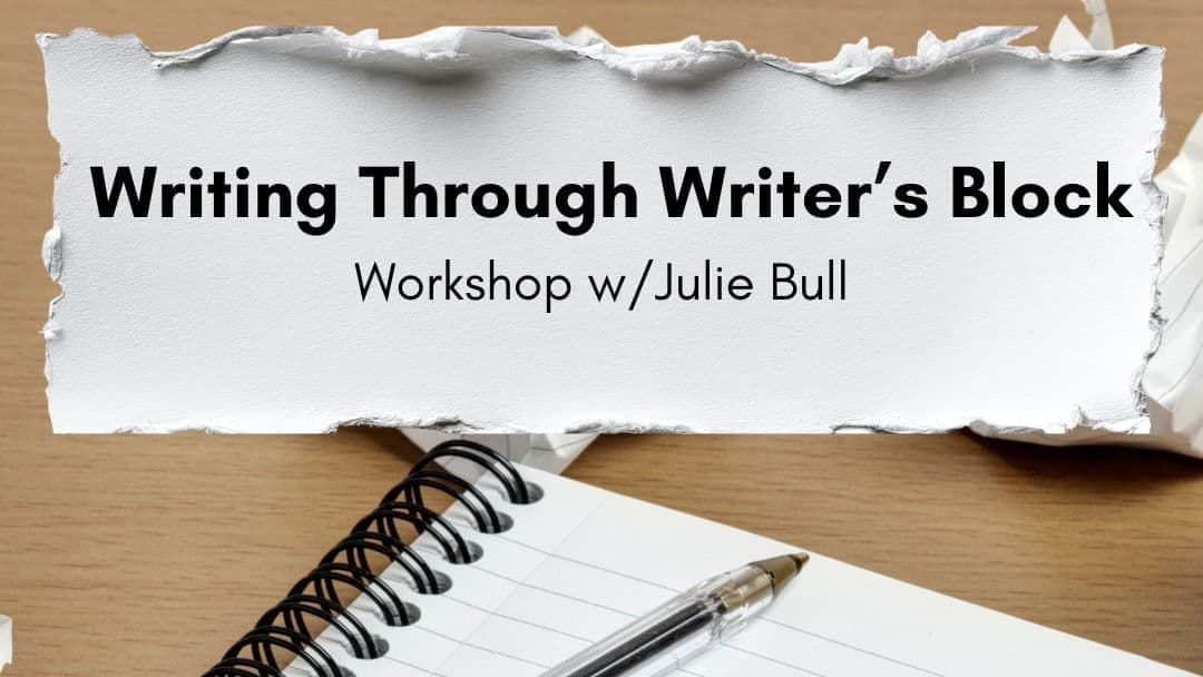 Writing Through Writer’s Block Workshop w/Julie Bull