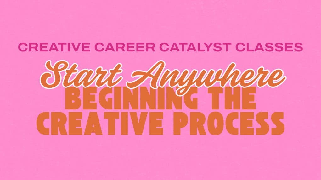 Start Anywhere: Beginning the Creative Process - Creative. Career Catalyst Series