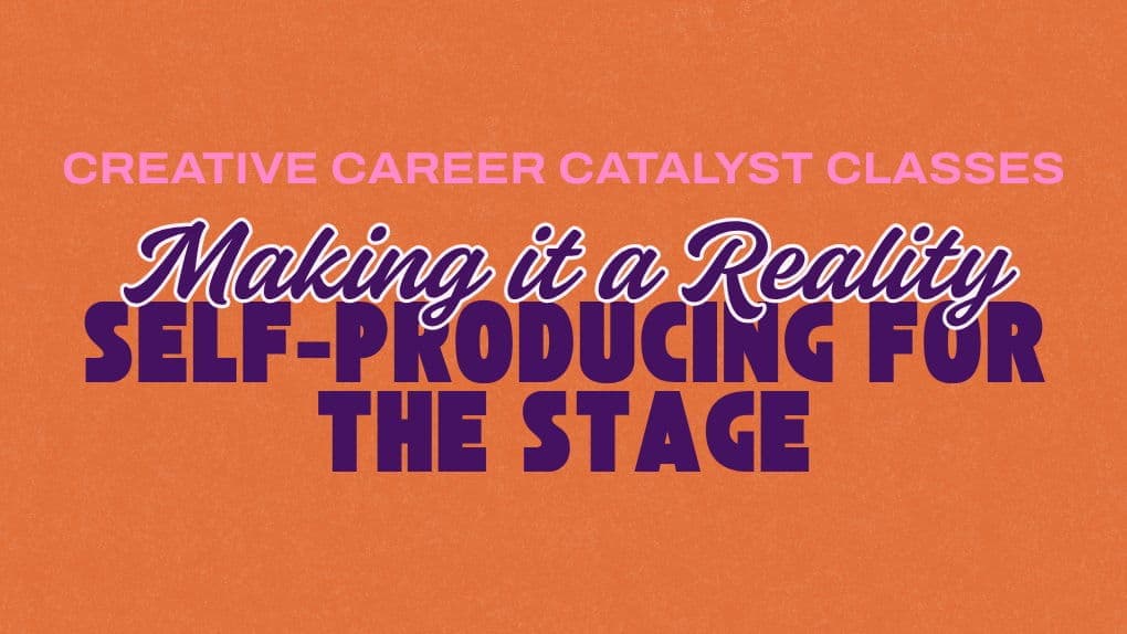 Making it a Reality: Self Producing for the Stage - Creative Career Catalyst Series